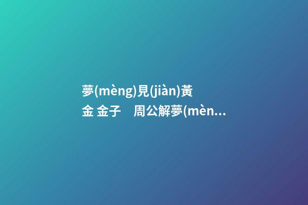 夢(mèng)見(jiàn)黃金 金子　周公解夢(mèng)之夢(mèng)到黃金 金子